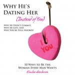 Why He's Dating Her (Instead of You): Why He Didn't Commit, Why He Left, and Why You're Still Hooked - 10 Ways to Be the Woman Every Man Wants - Emilee Henderson, Stacey Glemboski