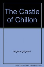 The Castle of Chillon - Auguste Guignard, Max-F. Chiffelle, Daniele Lampietti, Lord Byron