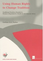 Using Human Rights to Change Tradition: Traditional Practices Harmful to Women's Reproductive Health in Sub-Saharan Africa - Corinne Packer