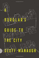 A Burglar's Guide to the City - Geoff Manaugh