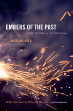 Embers of the Past: Essays in Times of Decolonization (Latin america otherwise) - Javier Sanjinxe9s C., David Frye