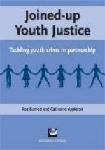 Joined-Up Youth Justice: Tackling Youth Crime in Partnership - Ros Burnett, Catherine Appleton