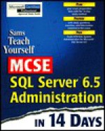 Teach Yourself MCSE SQL Server 6.5 Administration in 14 Days - Brad McGehee, Chris Miller