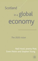 Scotland in a Global Economy: The 2020 Vision - Jeremy Peat, Stephen Young, Ewen Peters