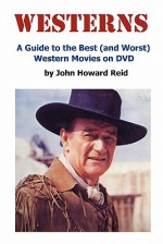 WESTERNS: A Guide to the Best (and Worst) Western Movies on DVD - John Howard Reid