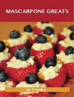 Mascarpone Greats: Delicious Mascarpone Recipes, the Top 60 Mascarpone Recipes - Jo Franks