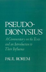 Pseudo-Dionysius: A Commentary on the Texts and an Introduction to Their Influence - Paul Rorem