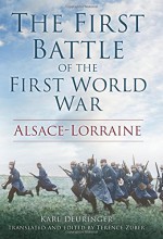 The First Battle of the First World War: Alsace-Lorraine - Karl Deuringer, Terence Zuber