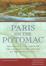 Paris on the Potomac: The French Influence on the Architecture and Art of Washington, D.C. - Cynthia R. Field, Cynthia R. Field, Isabelle Gournay