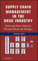 Supply Chain Management in the Drug Industry: Delivering Patient Value for Pharmaceuticals and Biologics - Hedley Rees