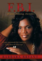 F.B.I. (Favor, Blessing, Increase): Living Abundantly by Unlocking God's Favor in Your Life - Barbara Bryant