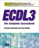 Ecdl3 the Complete Coursebook: Everything You Need to Pass the European Computer Driving Licence - Paul Holden