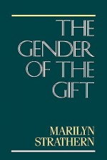 The Gender of the Gift: Problems with Women and Problems with Society in Melanesia - Marilyn Strathern