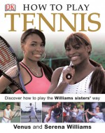 How to Play Tennis: Learn How to Play Tennis with the Williams Sisters - Venus Williams, Serena Williams