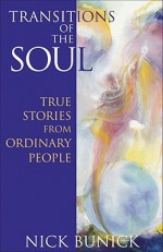 Transitions of the Soul: True Stories from Ordinary People: True Stories from Ordinary People - Nick Bunick