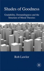 Shades of Goodness: Gradability, Demandingness and the Structure of Moral Theories - Rob Lawlor