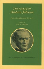 Papers A Johnson Vol 16: May 1869-July 1875 - Andrew Johnson, Paul H. Bergeron, Glenna R. Schroeder-Lein, Patricia J. Anthony