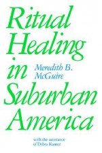 Ritual Healing in Surburban America - Meredith B. McGuire, Debra Kantor