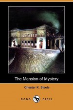 The Mansion of Mystery Being a Certain Case of Importance, Taken from the Note-book of Adam Adams, Investigator and Detective - Chester K. Steele