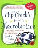 The Hip Chick's Guide to Macrobiotics: A Philosophy for achieving a Radiant Mind and a Fabulous Body - Jessica Porter, Michio Kushi