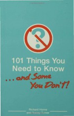 101 Things You Need To Know. . . And Some You Don't! - Richard Horne, Tracey Turner