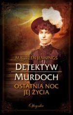 Ostatnia noc jej życia (Detektyw Murdoch, #1) - Maureen Jennings, Anna Sawicka-Chrapkowicz