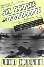 Six Armies in Normandy: From D-Day to the Liberation of Paris; June 6 - Aug. 5, 1944 - John Keegan