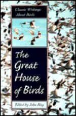 The Great House of Birds: Classic Writings about Birds - John Hay