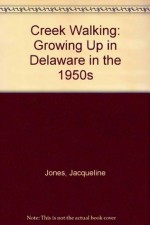 Creek Walking: Growing Up in Delaware in the 1950s - Jacqueline Jones