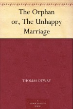The Orphan or, The Unhappy Marriage - Thomas Otway