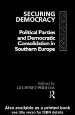 Securing Democracy: Political Parties and Democratic Consolidation in Southern Europe - Geoffrey Pridham