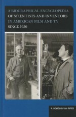 A Biographical Encyclopedia of Scientists and Inventors in American Film and TV Since 1930 - A. Bowdoin Van Riper