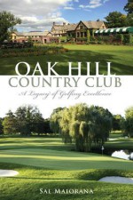 Oak Hill Country Club: A Legacy of Golfing Excellence (Sports History) - Sal Maiorana