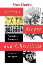 Aztecs, Moors, and Christians: Festivals of Reconquest in Mexico and Spain - Max Harris