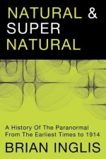 Natural and Supernatural: A History of the Paranormal from the Earliest Times to 1914 - Brian Inglis