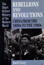 Rebellions and Revolutions: China from the 1800s to the 1980s - Jack Gray