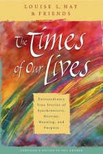 The Times of Our Lives: Extraordinary True Stories of Synchronicity, Destiny, Meaning, and Purpose - Louise L. Hay