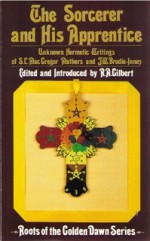 The Sorcerer & His Apprentice: Unknown Hermetic Writings of S.L. MacGregor Mathers & J.W. Brodie-Innes (Roots of the Golden Dawn Series) - J.W. Brodie-Innes, S. Liddell MacGregor Mathers, R.A. Gilbert