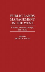 Public Lands Management in the West: Citizens, Interest Groups, and Values - Brent S. Steel