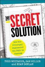 The Secret Solution: How One Principal Discovered the Path to Success - Todd Whitaker, Sam Miller, Ryan Donlan