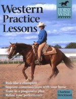 Western Practice Lessons: Ride Like a Champion, Improve Communication with Your Horse, Train in a Progressive Plan, Refine Your Performance (Horse Wise Guides) - Charlene Strickland