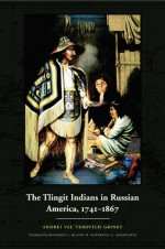 The Tlingit Indians in Russian America, 1741-1867 - Andrei Val'terovich Grinev, Richard L. Bland, Katerina G. Solovjova