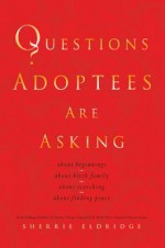 Questions Adoptees Are Asking: ...about beginnings...about birth family...about searching...about finding peace - Sherrie Eldridge, Lee Brase