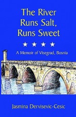 The River Runs Salt, Runs Sweet: A Memoir of Visegrad, Bosnia - Jasmina Dervisevic-Cesic, Bruce Holland Rogers