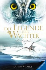 Die Legende der Wächter 6: Die Feuerprobe (German Edition) - Kathryn Lasky, Katharina Orgaß, Wahed Khakdan