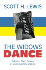 Widows Dance: Selected Short Stories of Contemporary Ukraine - Scott H. Lewis