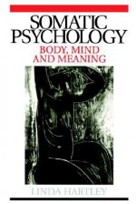 Somatic Psychology: Body, Mind and Meaning - Linda Hartley