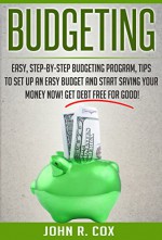 Budgeting: Easy, Step-By-Step Budgeting Program, Tips to Set Up an Easy Budget and Start Saving Your Money Now! Get Debt Free for Good! (finance, budgeting, personal finance, budget) - John R. Cox