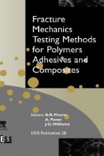 Fracture Mechanics Testing Methods for Polymers, Adhesives and Composites - D.R. Moore, J.G. Williams