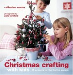 Christmas Crafting with Kids: 35 Projects for the Festive Season - Catherine Woram, Polly Wreford